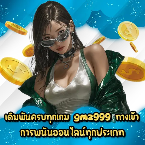 เดิมพันครบทุกเกม gmz999 ทางเข้า การพนันออนไลน์ทุกประเภท