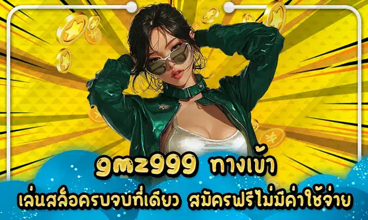 gmz999 ทางเข้า เล่นสล็อครบจบที่เดียว สมัครฟรีไม่มีค่าใช้จ่าย gmz999 access